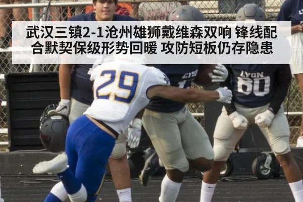 武汉三镇2-1沧州雄狮戴维森双响 锋线配合默契保级形势回暖 攻防短板仍存隐患