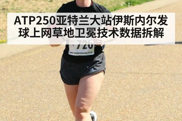 ATP250亚特兰大站伊斯内尔发球上网草地卫冕技术数据拆解