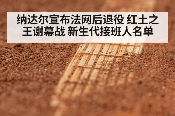 纳达尔宣布法网后退役 红土之王谢幕战 新生代接班人名单