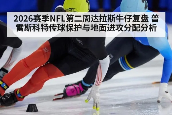 2026赛季NFL第二周达拉斯牛仔复盘 普雷斯科特传球保护与地面进攻分配分析