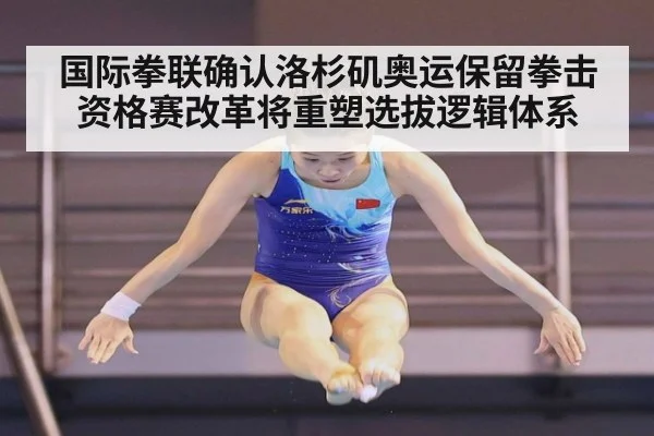 国际拳联确认洛杉矶奥运保留拳击 资格赛改革将重塑选拔逻辑体系