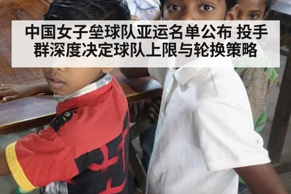 中国女子垒球队亚运名单公布 投手群深度决定球队上限与轮换策略
