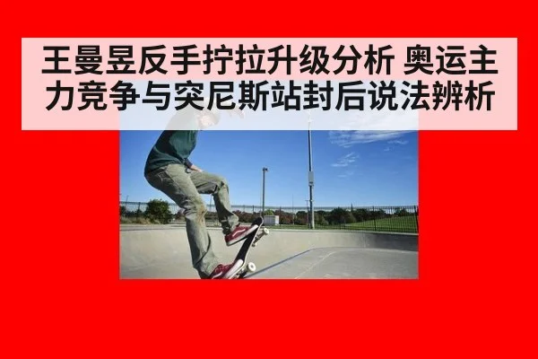 王曼昱反手拧拉升级分析 奥运主力竞争与突尼斯站封后说法辨析